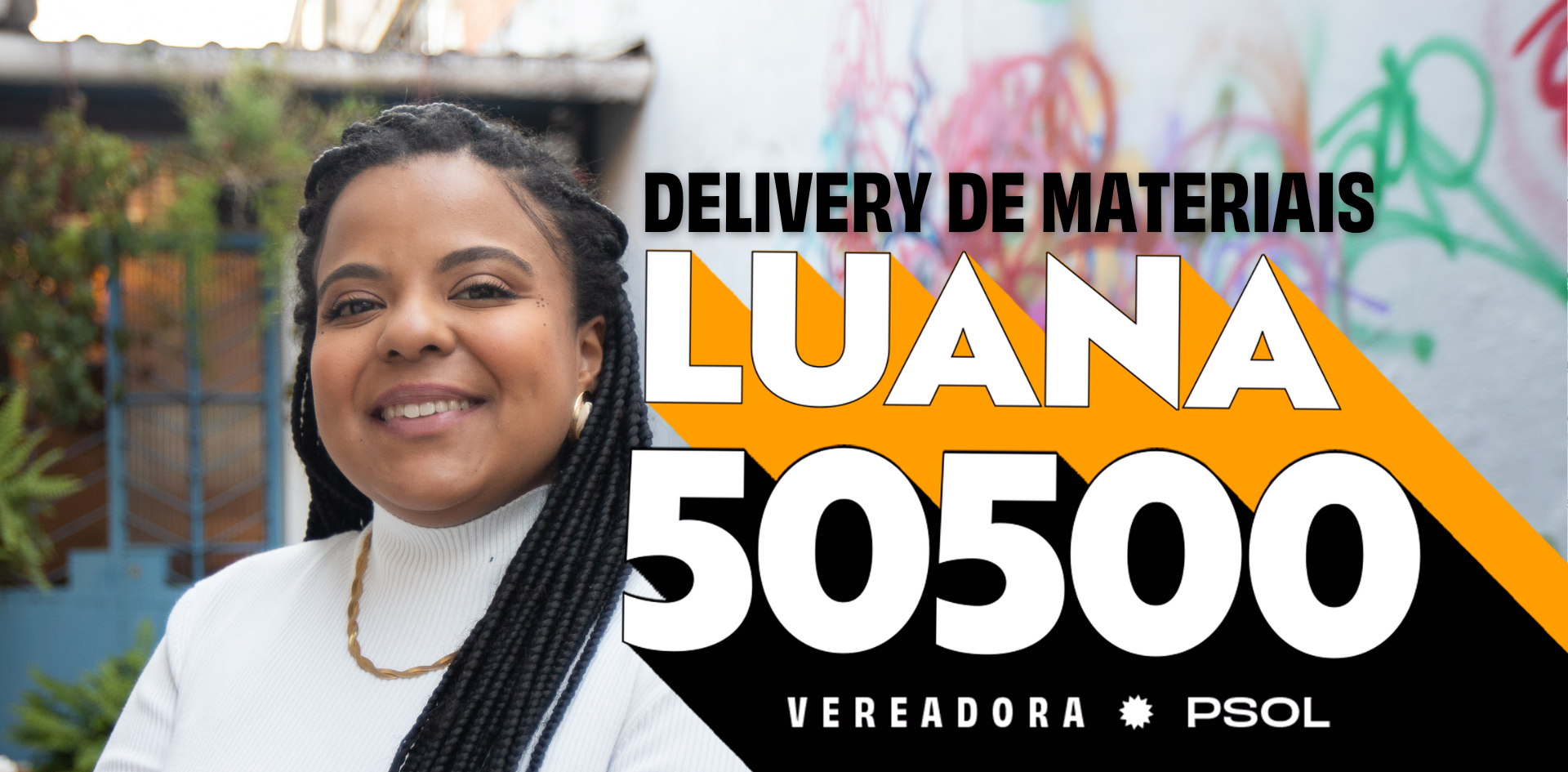 Luana Alves ao fundo, posicionada em frente a um muro com pichações e porta de uma casa com várias plantas. O texto Delivery de Materiais, Luana 50500, vereadora, PSOL, posicionado à frente.